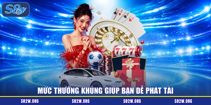 Mức thưởng khủng giúp bạn dễ phát tài